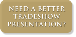 NEED A BETTER TRADESHOW PRESENTATION?
