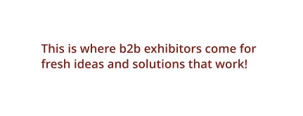This is where b2b exhibitors come for fresh ideas and solutions that work!