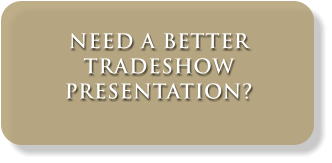 NEED A BETTER TRADESHOW PRESENTATION?